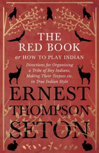 The Red Book or How To Play Indian - Directions for Organizing a Tribe of Boy Indians, Making Their Teepees etc. in True Indian Style