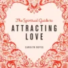 The Spiritual Guide to Attracting Love