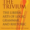 The Trivium: The Liberal Arts of Logic, Grammar, and Rhetoric