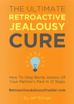 The Ultimate Retroactive Jealousy Cure: How To Stop Being Jealous Of Your Partner's Past In 12 Steps