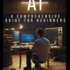 Understanding AI: A Comprehensive Guide for Beginners