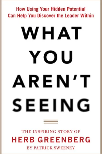 What You Aren't Seeing: How Using Your Hidden Potential Can Help You Discover the Leader Within, The Inspiring Story of Herb Greenberg