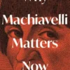 Why Machiavelli Matters Now