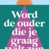 Word de ouder die je graag wilt zijn