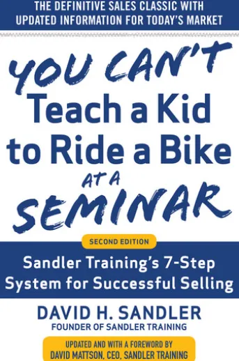 You Can’t Teach a Kid to Ride a Bike at a Seminar, 2nd Edition: Sandler Training’s 7-Step System for Successful Selling