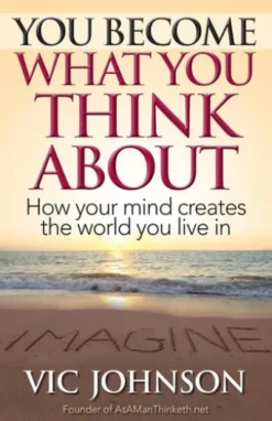 You Become What You Think About: How Your Mind Creates the World You Live In