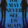 You May Never See Us Again